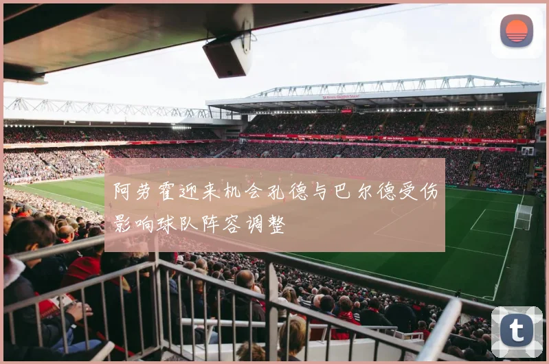 阿劳霍迎来机会孔德与巴尔德受伤影响球队阵容调整