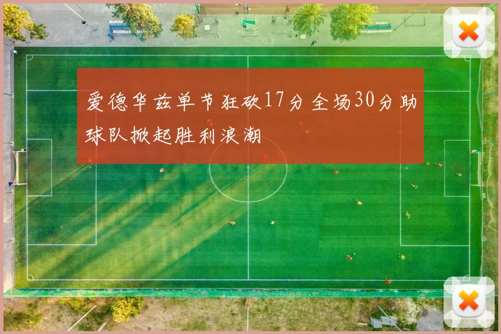 爱德华兹单节狂砍17分全场30分助球队掀起胜利浪潮