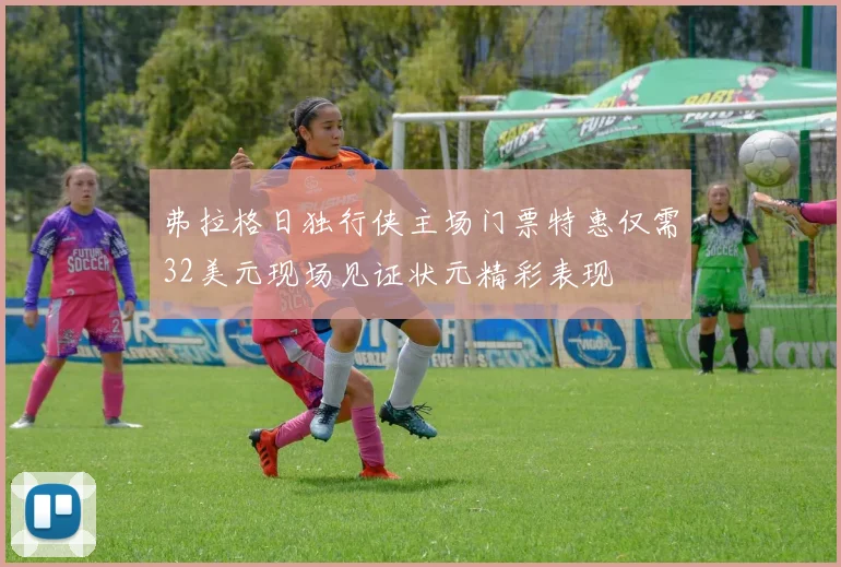 弗拉格日独行侠主场门票特惠仅需32美元现场见证状元精彩表现