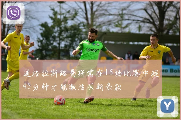 道格拉斯路易斯需在15场比赛中超45分钟才能激活买断条款