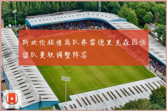 斯坎伦租借离队弗雷德里克森因伤留队曼联调整阵容