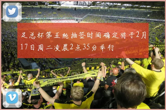 足总杯第五轮抽签时间确定将于2月17日周二凌晨2点35分举行