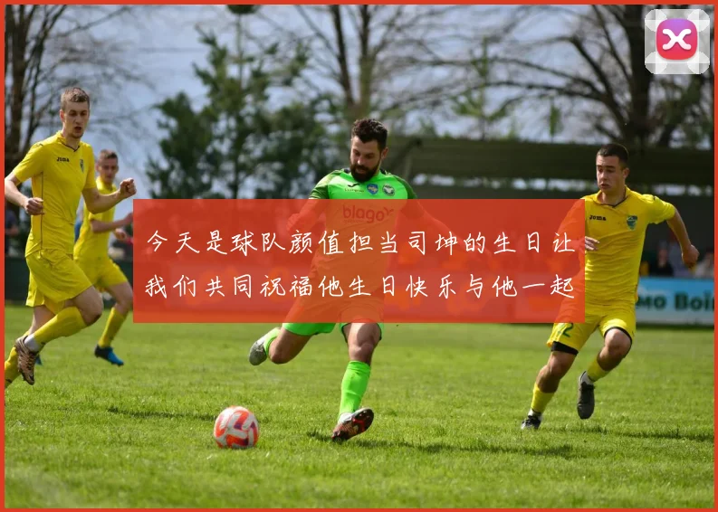 今天是球队颜值担当司坤的生日让我们共同祝福他生日快乐与他一起庆祝这特别的日子