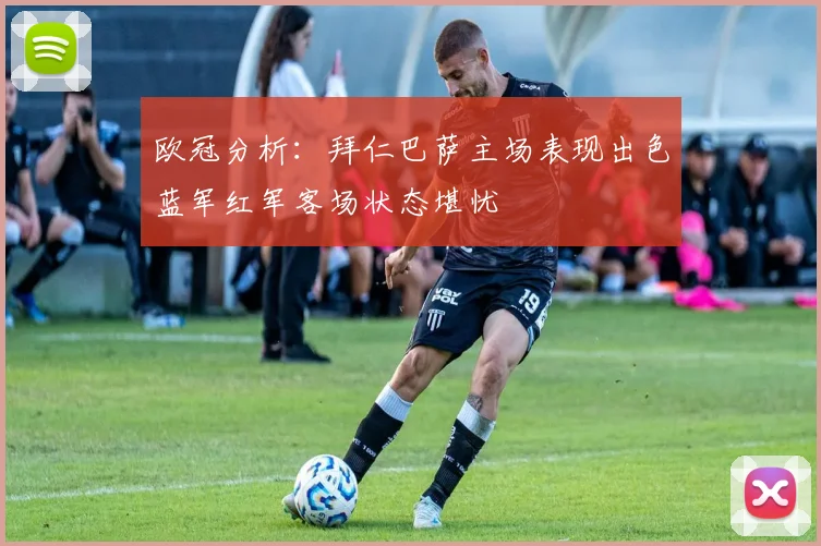 欧冠分析：拜仁巴萨主场表现出色蓝军红军客场状态堪忧