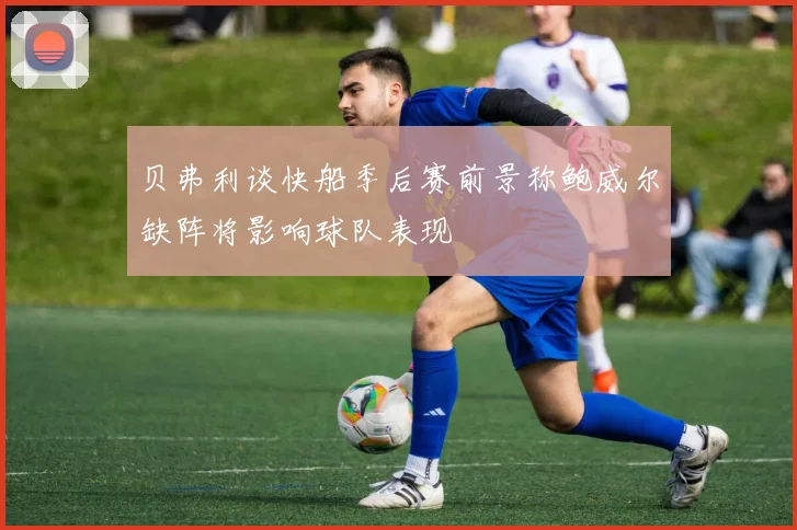 贝弗利谈快船季后赛前景称鲍威尔缺阵将影响球队表现