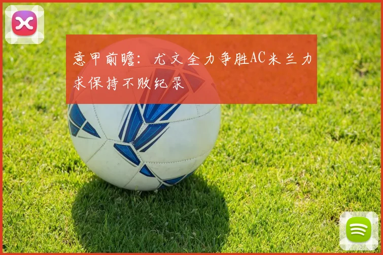 意甲前瞻：尤文全力争胜AC米兰力求保持不败纪录