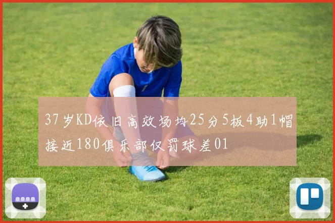37岁KD依旧高效场均25分5板4助1帽接近180俱乐部仅罚球差01