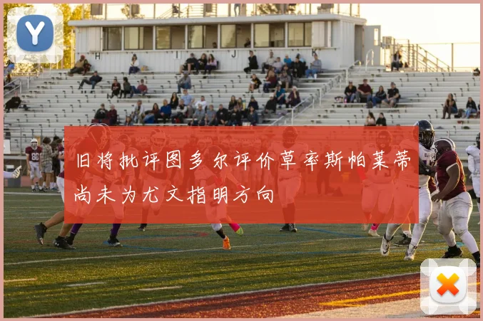 旧将批评图多尔评价草率斯帕莱蒂尚未为尤文指明方向