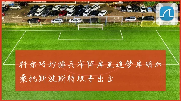 科尔巧妙排兵布阵库里追梦库明加桑托斯波斯特联手出击