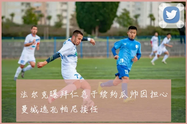 法尔克曝拜仁急于续约瓜帅因担心曼城选孔帕尼接任