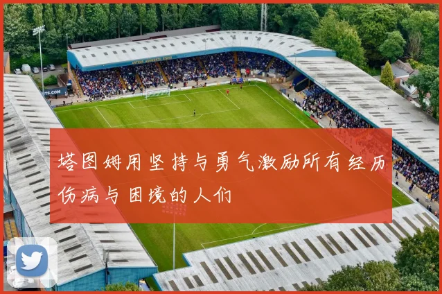 塔图姆用坚持与勇气激励所有经历伤病与困境的人们