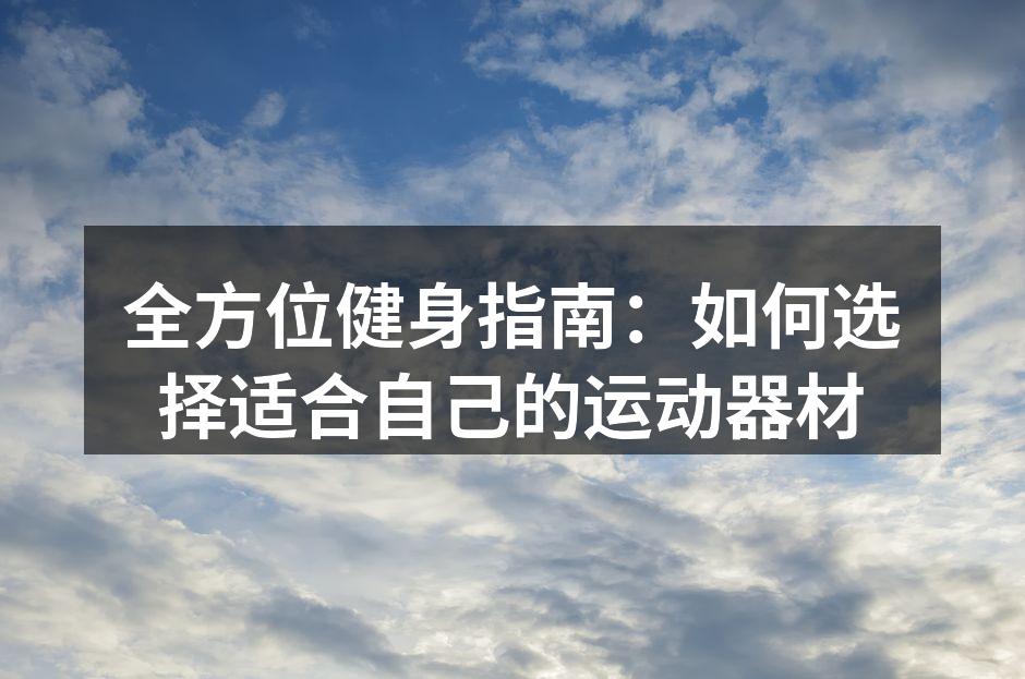 全方位健身指南：如何选择适合自己的运动器材