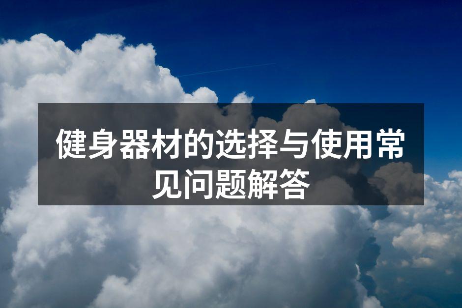 健身器材的选择与使用常见问题解答