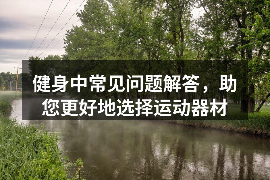 选择合适的健身器材至关重要
